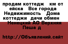 продам коттедж 1 км от ейска - Все города Недвижимость » Дома, коттеджи, дачи обмен   . Ненецкий АО,Верхняя Пеша д.